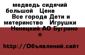 медведь сидячий, большой › Цена ­ 2 000 - Все города Дети и материнство » Игрушки   . Ненецкий АО,Бугрино п.